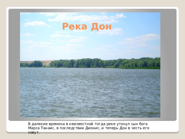 Река Дон В далекие времена в неизвестной тогда реке утонул сын бога Марса Танаис, в последствии Дионис, и теперь Дон в честь его зовут. 
