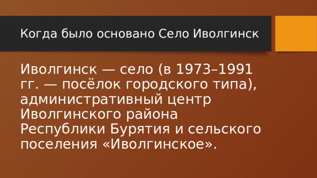 Когда было основано Село Иволгинск Иволгинск — село (в 1973–1991 гг. — посёлок городского типа), административный центр Иволгинского района Республики Бурятия и сельского поселения «Иволгинское». 