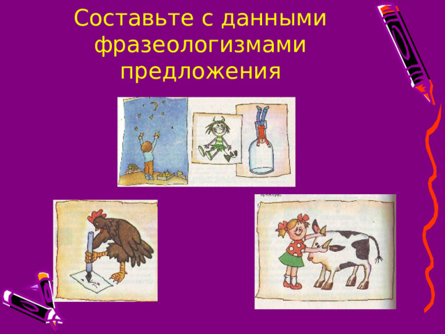 Составьте с данными фразеологизмами предложения 