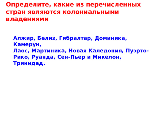 Определите, какие из перечисленных стран являются колониальными владениями Алжир, Белиз, Гибралтар, Доминика, Камерун, Лаос, Мартиника, Новая Каледония, Пуэрто-Рико, Руанда, Сен-Пьер и Микелон, Тринидад. 