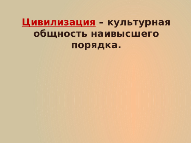 Цивилизация – культурная общность наивысшего порядка. 