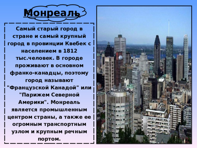 Монреаль Самый старый город в стране и самый крупный город в провинции Квебек с населением в 1812 тыс.человек. В городе проживают в основном франко-канадцы, поэтому город называют 
