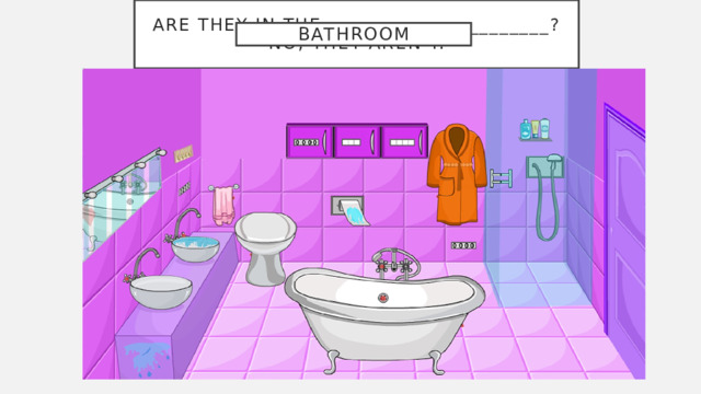 Are they in the ______________________?  No, they aren’t. bathroom 
