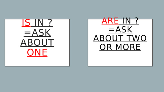 Are in ?=ask about two or more    Is in ?=ask about one   