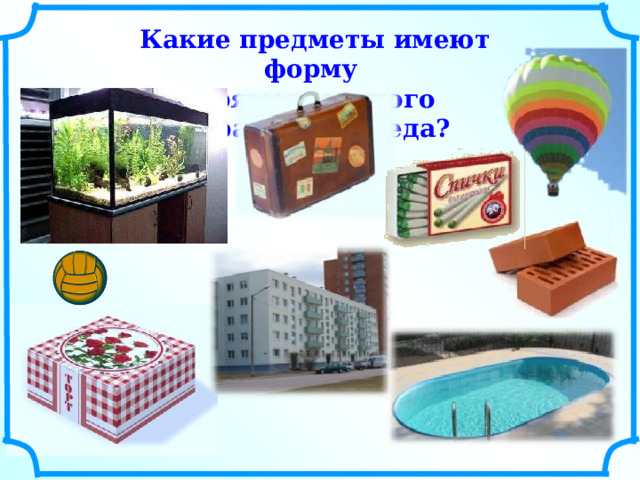 Какие предметы имеют форму прямоугольного параллелепипеда? 