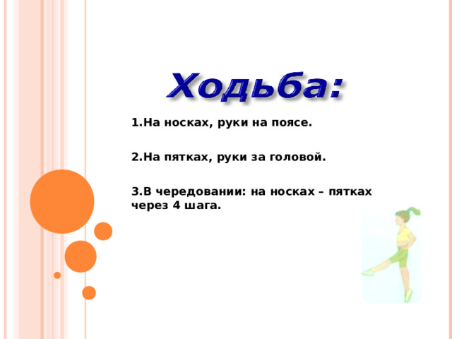 1.На носках, руки на поясе.  2.На пятках, руки за головой.  3.В чередовании: на  носках – пятках через 4 шага.    