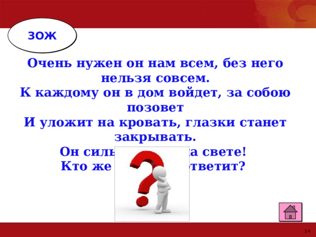 ЗОЖ Очень нужен он нам всем, без него нельзя совсем.  К каждому он в дом войдет, за собою позовет  И уложит на кровать, глазки станет закрывать.  Он сильнее всех на свете! Кто же это? Кто ответит? 