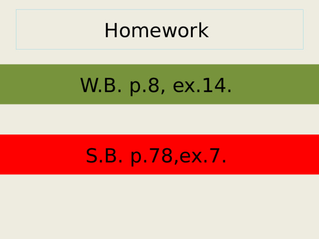 Homework W.B. p.8, ex.14. S.B. p.78,ex.7. 