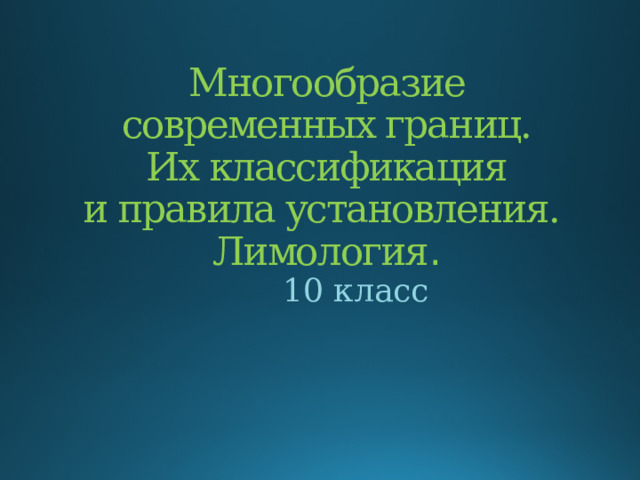Многообразие современных границ.  Их классификация  и правила установления.  Лимология .   10 класс 