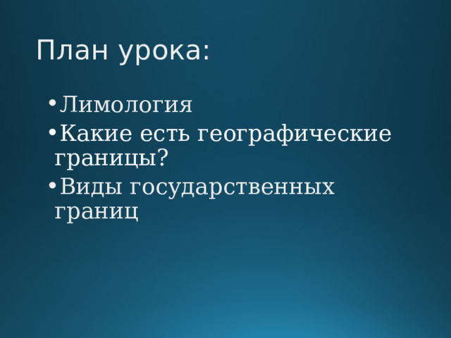 План урока: Лимология Какие есть географические границы? Виды государственных границ 