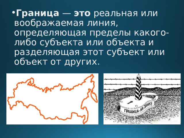Граница  —  это  реальная или воображаемая линия, определяющая пределы какого-либо субъекта или объекта и разделяющая этот субъект или объект от других.    