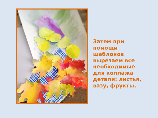 Затем при помощи шаблонов вырезаем все необходимые для коллажа детали: листья, вазу, фрукты. 