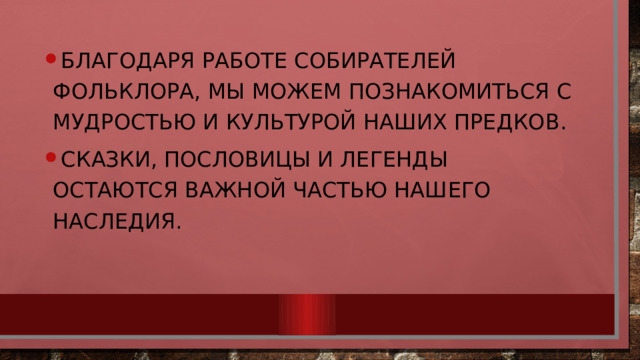 Благодаря работе собирателей фольклора, мы можем познакомиться с мудростью и культурой наших предков. Сказки, пословицы и легенды остаются важной частью нашего наследия. 