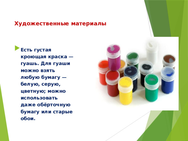 Художественные материалы Есть густая кроющая краска — гуашь. Для гуаши можно взять любую бумагу — белую, серую, цветную; можно использовать даже обёрточную бумагу или старые обои. 