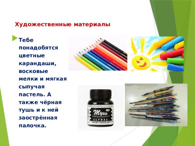 Художественные материалы Тебе понадобятся цветные карандаши, восковые мелки и мягкая сыпучая пастель. А также чёрная тушь и к ней заострённая палочка. 