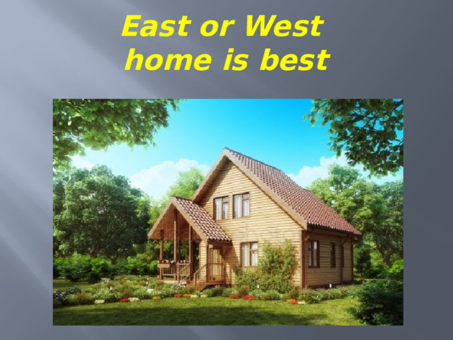 East  or West  home is best   