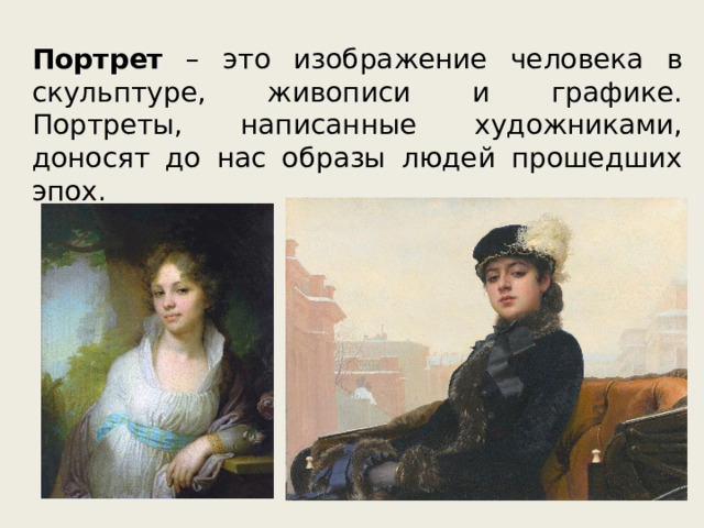 Портрет – это изображение человека в скульптуре, живописи и графике. Портреты, написанные художниками, доносят до нас образы людей прошедших эпох. 