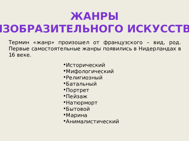 Жанры изобразительного искусства Термин «жанр» произошел от французского – вид, род. Первые самостоятельные жанры появились в Нидерландах в 16 веке. Исторический Мифологический Религиозный Батальный Портрет Пейзаж Натюрморт Бытовой Марина Анималистический 