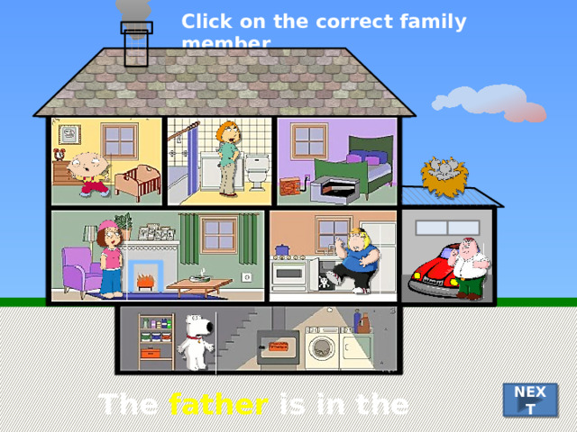 Click on the correct family member The father is in the garage NEXT 