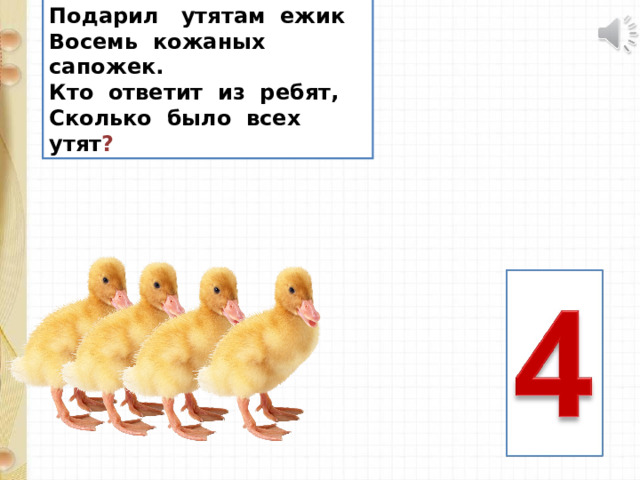 Подарил утятам ежик Восемь кожаных сапожек. Кто ответит из ребят, Сколько было всех утят ? 