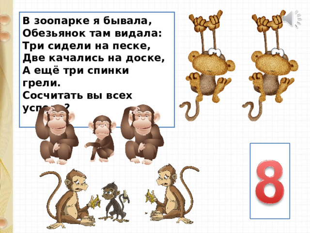 В зоопарке я бывала,  Обезьянок там видала:  Три сидели на песке,  Две качались на доске,  А ещё три спинки грели.  Сосчитать вы всех успели?   