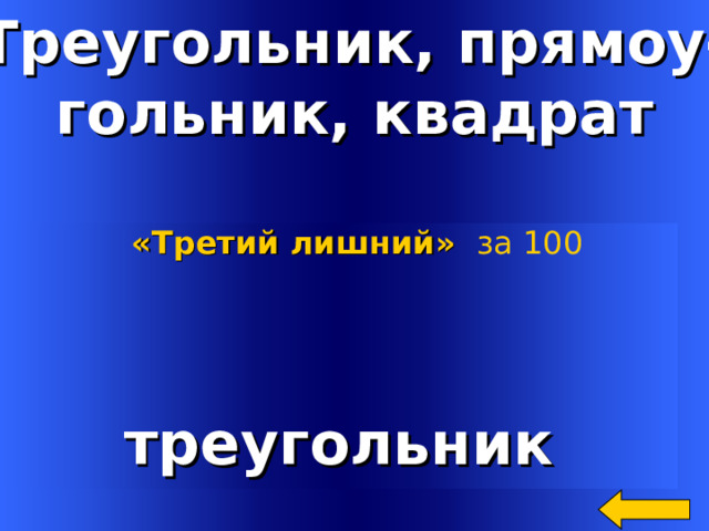 Треугольник, прямоу- гольник, квадрат       «Третий лишний»  за 100   треугольник Welcome to Power Jeopardy   © Don Link, Indian Creek School, 2004 You can easily customize this template to create your own Jeopardy game. Simply follow the step-by-step instructions that appear on Slides 1-3. 2 