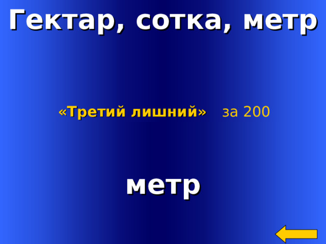 Гектар, сотка, метр «Третий лишний»  за 200 метр Welcome to Power Jeopardy   © Don Link, Indian Creek School, 2004 You can easily customize this template to create your own Jeopardy game. Simply follow the step-by-step instructions that appear on Slides 1-3. 2 