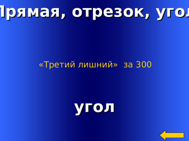 Прямая, отрезок, угол «Третий лишний»  за 300 угол Welcome to Power Jeopardy   © Don Link, Indian Creek School, 2004 You can easily customize this template to create your own Jeopardy game. Simply follow the step-by-step instructions that appear on Slides 1-3. 2 