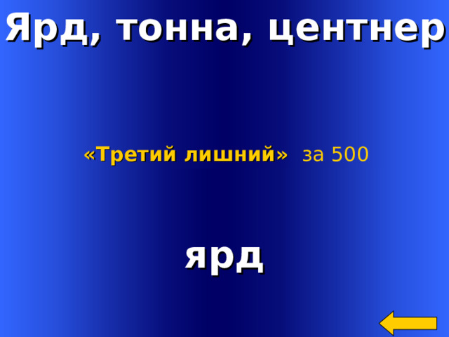 Ярд, тонна, центнер «Третий лишний»  за 500 ярд Welcome to Power Jeopardy   © Don Link, Indian Creek School, 2004 You can easily customize this template to create your own Jeopardy game. Simply follow the step-by-step instructions that appear on Slides 1-3. 2 