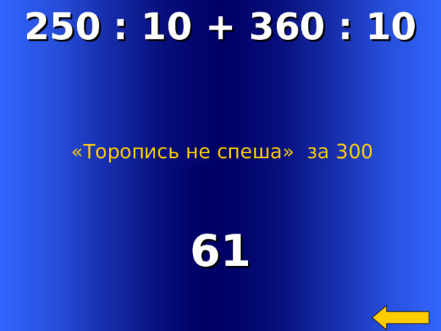250 : 10 + 360 : 10 «Торопись не спеша»  за 300 61 Welcome to Power Jeopardy   © Don Link, Indian Creek School, 2004 You can easily customize this template to create your own Jeopardy game. Simply follow the step-by-step instructions that appear on Slides 1-3. 2 