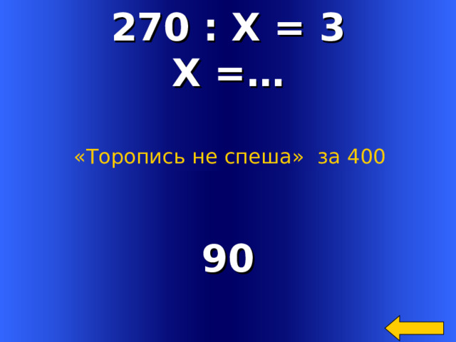 270 : Х = 3 Х =… «Торопись не спеша»  за 400 90 Welcome to Power Jeopardy   © Don Link, Indian Creek School, 2004 You can easily customize this template to create your own Jeopardy game. Simply follow the step-by-step instructions that appear on Slides 1-3. 2 