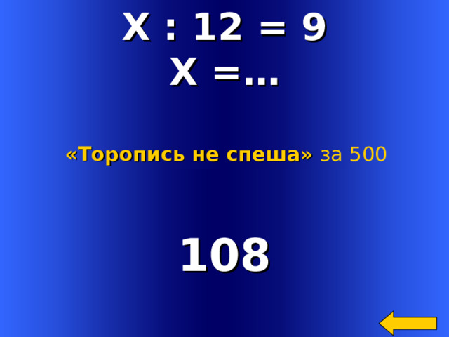 Х : 12 = 9 Х =… «Торопись не спеша» за 500 108 Welcome to Power Jeopardy   © Don Link, Indian Creek School, 2004 You can easily customize this template to create your own Jeopardy game. Simply follow the step-by-step instructions that appear on Slides 1-3. 2 