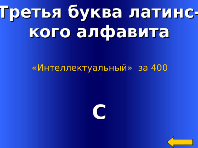 Третья буква латинс- кого алфавита «Интеллектуальный»  за 400 С Welcome to Power Jeopardy   © Don Link, Indian Creek School, 2004 You can easily customize this template to create your own Jeopardy game. Simply follow the step-by-step instructions that appear on Slides 1-3. 2 