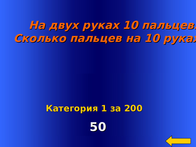    На двух руках 10 пальцев.  Сколько пальцев на 10 руках?    50 Welcome to Power Jeopardy   © Don Link, Indian Creek School, 2004 You can easily customize this template to create your own Jeopardy game. Simply follow the step-by-step instructions that appear on Slides 1-3. Категория 1 за 200  2 