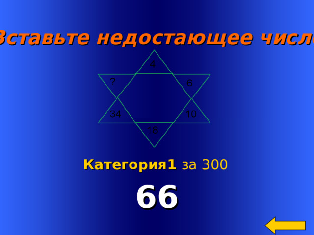  Вставьте недостающее число  66 Welcome to Power Jeopardy   © Don Link, Indian Creek School, 2004 You can easily customize this template to create your own Jeopardy game. Simply follow the step-by-step instructions that appear on Slides 1-3. Категория 1  за 300 2 