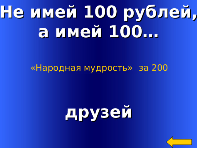 Не имей 100 рублей, а имей 100… «Народная мудрость»  за 200 друзей Welcome to Power Jeopardy   © Don Link, Indian Creek School, 2004 You can easily customize this template to create your own Jeopardy game. Simply follow the step-by-step instructions that appear on Slides 1-3. 2 
