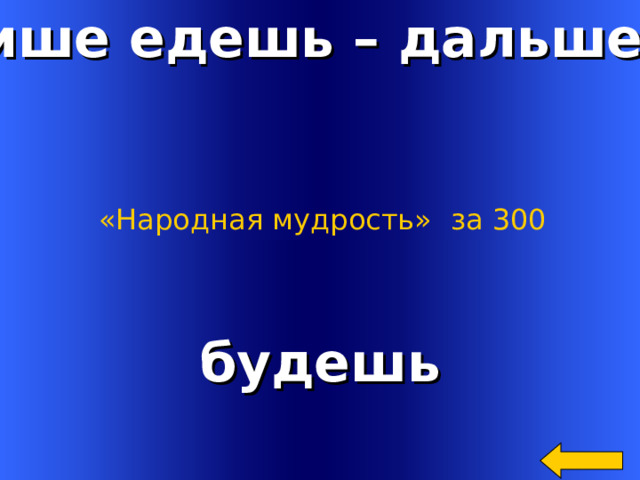 Тише едешь – дальше… «Народная мудрость»  за 300 будешь Welcome to Power Jeopardy   © Don Link, Indian Creek School, 2004 You can easily customize this template to create your own Jeopardy game. Simply follow the step-by-step instructions that appear on Slides 1-3. 2 