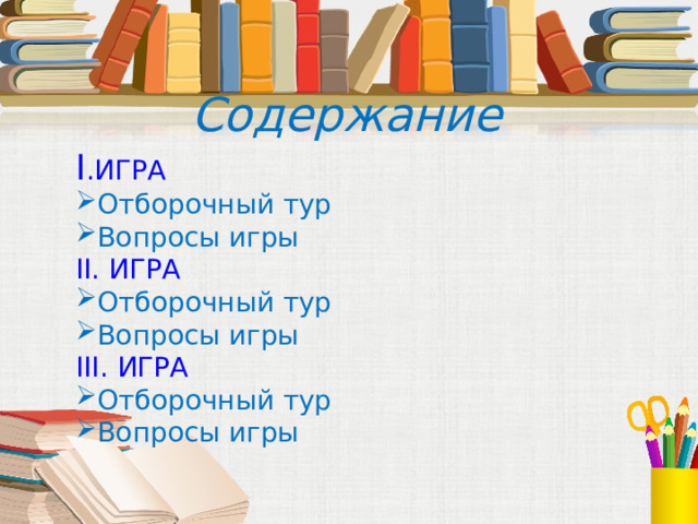 Содержание I .ИГРА Отборочный тур Вопросы игры II. ИГРА Отборочный тур Вопросы игры III . ИГРА Отборочный тур Вопросы игры 