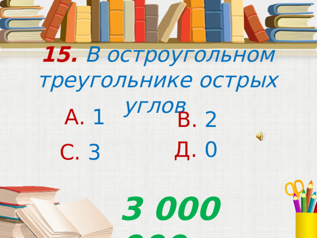 15. В остроугольном треугольнике острых углов А. 1 В. 2 Д. 0 С. 3 3 000 000 