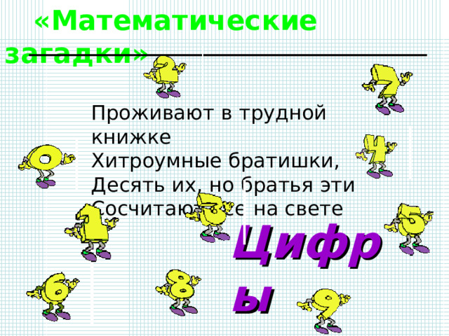  «Математические загадки» Проживают в трудной книжке Хитроумные братишки, Десять их, но братья эти Сосчитают все на свете Цифры 