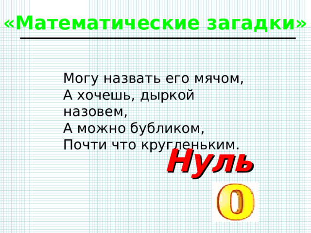 «Математические загадки» Могу назвать его мячом, А хочешь, дыркой назовем, А можно бубликом, Почти что кругленьким. Нуль 