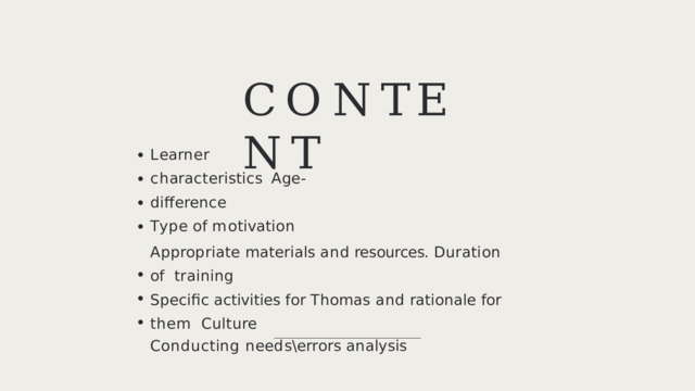 C O N T E N T L e a r n e r  c h a r a c t e r i s t i c s Age-difference T y p e  o f  m o t i v a t i o n Appropriate  materials  and  resources.  Duration  of  training Specific  activities  for  Thomas  and  rationale  for  them  Culture Co n d u c t i n g  n ee d s \ e rr o r s  a n a l y s i s 