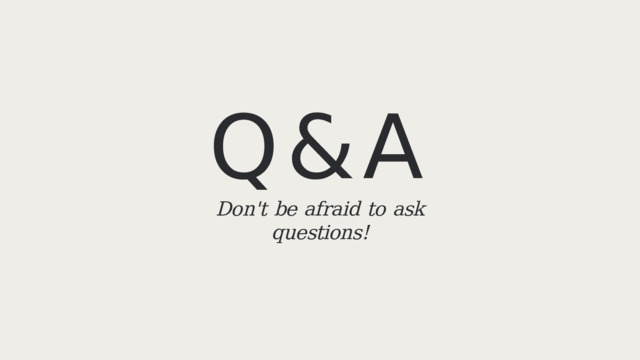 Q&A  Don't  be  afraid  to  ask  questions! 