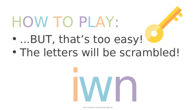 H O W  T O  P L A Y :  ...BUT, that’s too easy!  The letters will be scrambled! w i n 