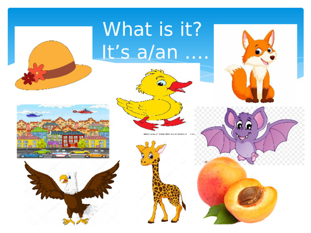 What is it?  It’s a/an …. 