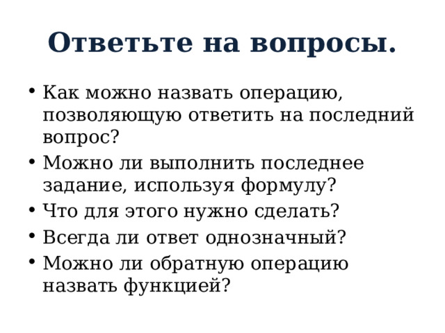Ответьте на вопросы. Как можно назвать операцию, позволяющую ответить на последний вопрос? Можно ли выполнить последнее задание, используя формулу? Что для этого нужно сделать? Всегда ли ответ однозначный? Можно ли обратную операцию назвать функцией? 