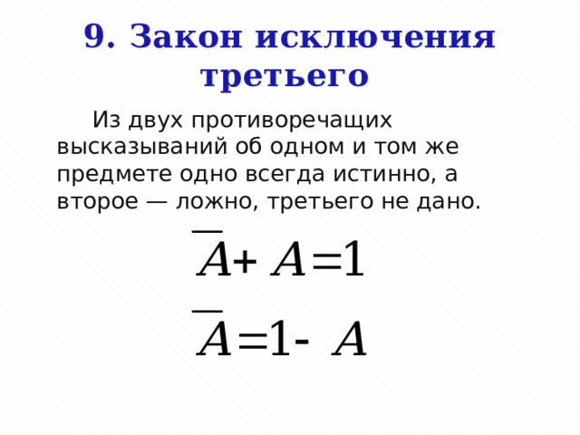 9. Закон исключения третьего          Из двух противоречащих высказываний об одном и том же предмете одно всегда истинно, а второе — ложно, третьего не дано. 