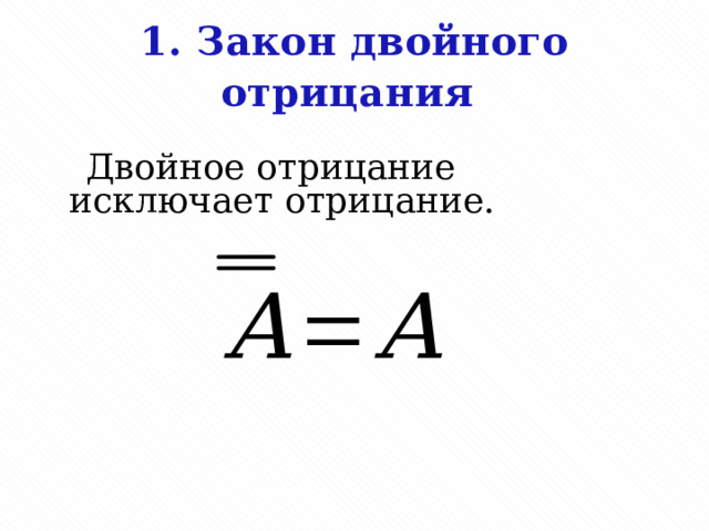 1. Закон двойного отрицания        Двойное отрицание исключает отрицание.   
