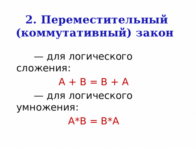 2. Переместительный (коммутативный) закон          — для логического сложения: А + B = B + A         — для логического умножения: A*B = B*A 