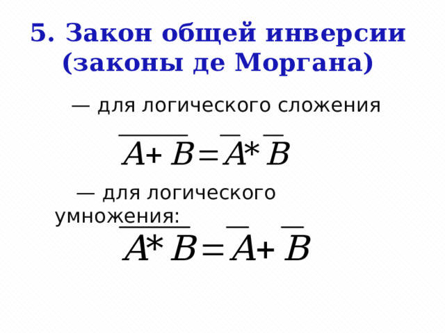 5. Закон общей инверсии  (законы де Моргана)           — для логического сложения          — для логического умножения: 
